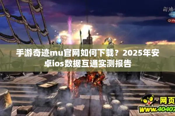 手游奇迹mu官网如何下载？2025年安卓ios数据互通实测报告