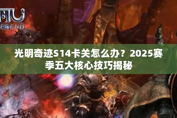 光明奇迹S14卡关怎么办？2025赛季五大核心技巧揭秘
