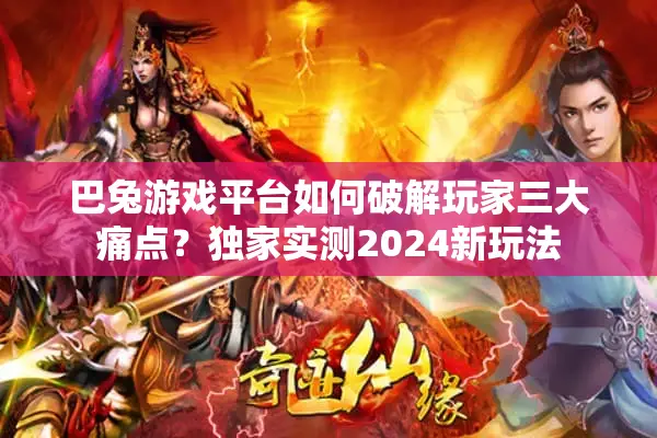 巴兔游戏平台如何破解玩家三大痛点？独家实测2024新玩法