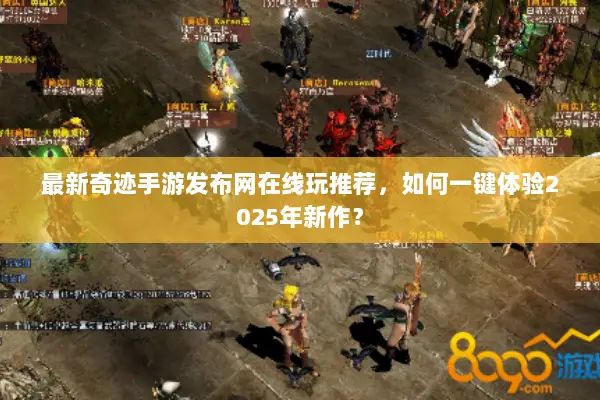 最新奇迹手游发布网在线玩推荐，如何一键体验2025年新作？