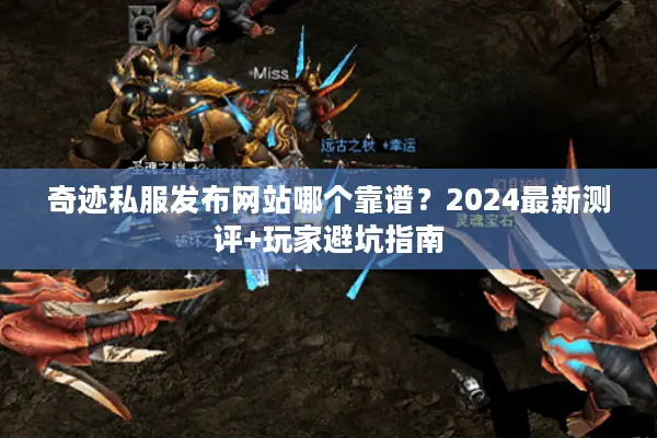 奇迹私服发布网站哪个靠谱？2024最新测评+玩家避坑指南