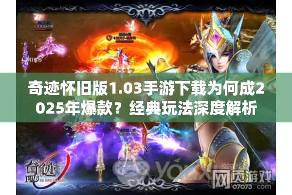 奇迹怀旧版1.03手游下载为何成2025年爆款？经典玩法深度解析