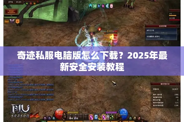 奇迹私服电脑版怎么下载？2025年最新安全安装教程