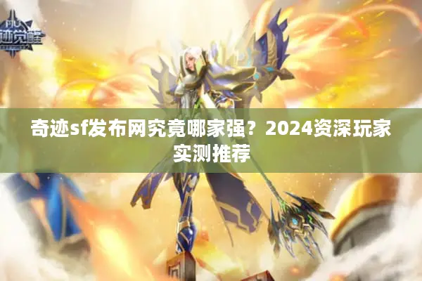 奇迹sf发布网究竟哪家强？2024资深玩家实测推荐