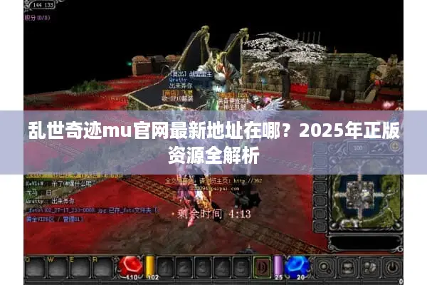乱世奇迹mu官网最新地址在哪？2025年正版资源全解析
