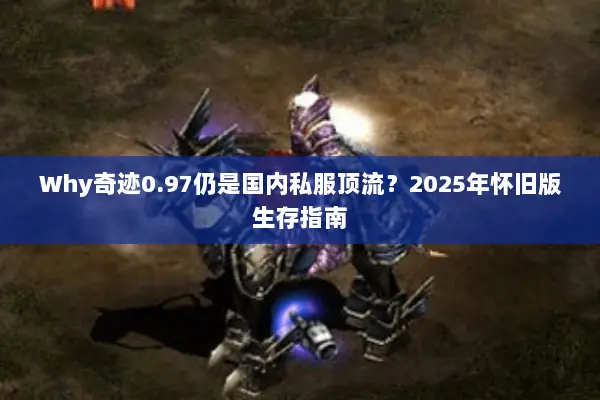 Why奇迹0.97仍是国内私服顶流？2025年怀旧版生存指南