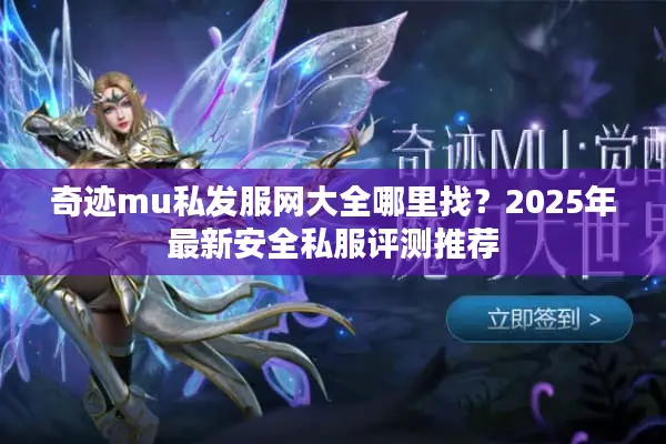 奇迹mu私发服网大全哪里找？2025年最新安全私服评测推荐