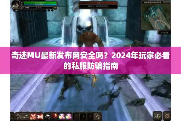 奇迹MU最新发布网安全吗？2024年玩家必看的私服防骗指南