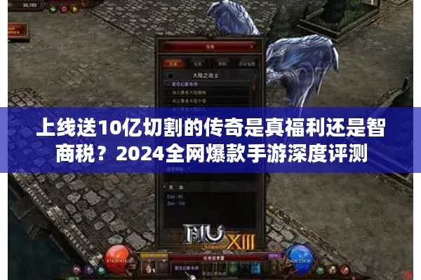 上线送10亿切割的传奇是真福利还是智商税？2024全网爆款手游深度评测