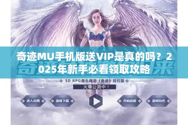 奇迹MU手机版送VIP是真的吗？2025年新手必看领取攻略