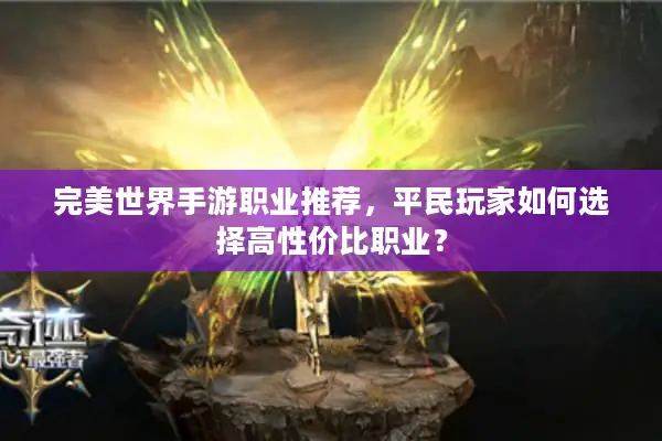 完美世界手游职业推荐，平民玩家如何选择高性价比职业？
