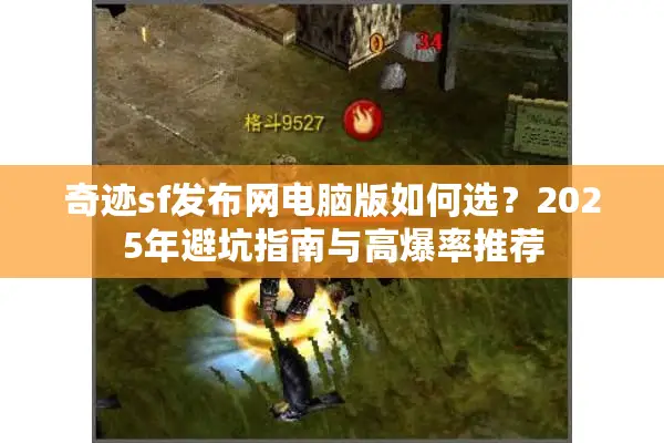 奇迹sf发布网电脑版如何选？2025年避坑指南与高爆率推荐