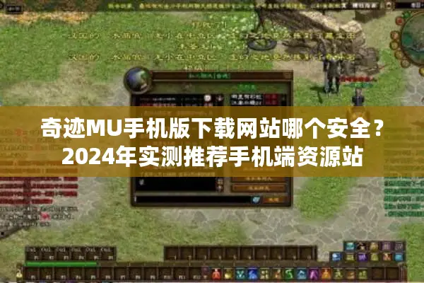 奇迹MU手机版下载网站哪个安全？2024年实测推荐手机端资源站
