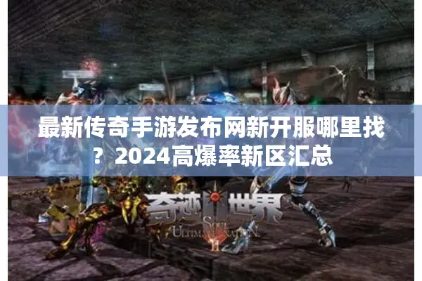 最新传奇手游发布网新开服哪里找？2024高爆率新区汇总