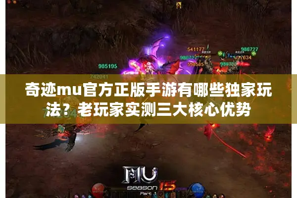 奇迹mu官方正版手游有哪些独家玩法？老玩家实测三大核心优势