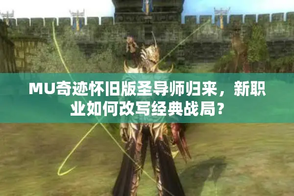 MU奇迹怀旧版圣导师归来,新职业如何改写经典战局? MU奇迹怀旧版圣导师归来,新职业如何改写经典战局?