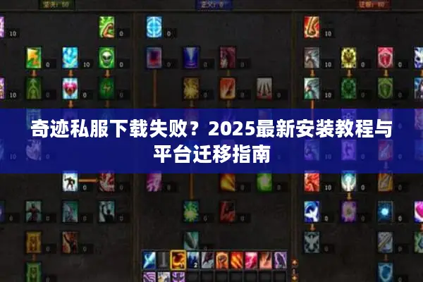 奇迹私服下载失败？2025最新安装教程与平台迁移指南