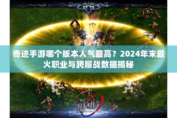奇迹手游哪个版本人气最高？2024年末最火职业与跨服战数据揭秘