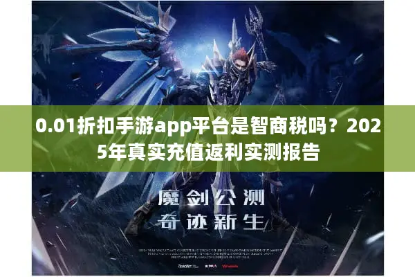 0.01折扣手游app平台是智商税吗？2025年真实充值返利实测报告