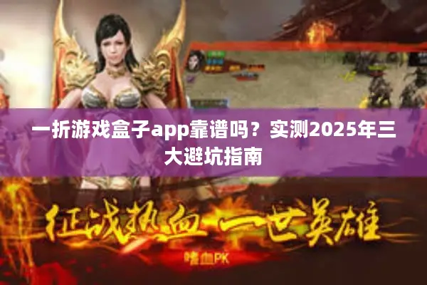 一折游戏盒子app靠谱吗？实测2025年三大避坑指南