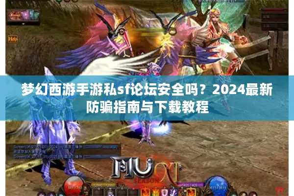 梦幻西游手游私sf论坛安全吗？2024最新防骗指南与下载教程