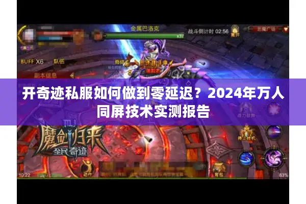 开奇迹私服如何做到零延迟？2024年万人同屏技术实测报告