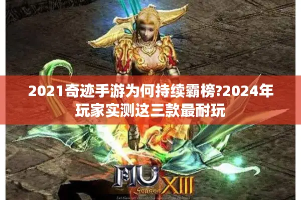 2021奇迹手游为何持续霸榜?2024年玩家实测这三款最耐玩