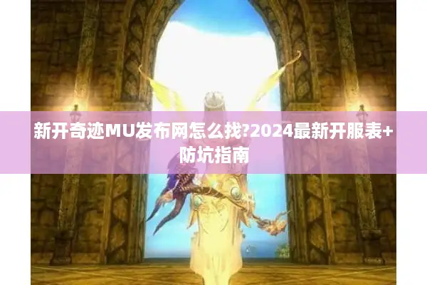 新开奇迹MU发布网怎么找?2024最新开服表+防坑指南