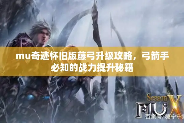 mu奇迹怀旧版藤弓升级攻略,弓箭手必知的战力提升秘籍 mu奇迹怀旧版藤弓升级攻略,弓箭手必知的战力提升秘籍