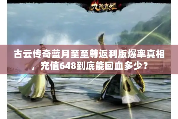 古云传奇蓝月至至尊返利版爆率真相，充值648到底能回血多少？