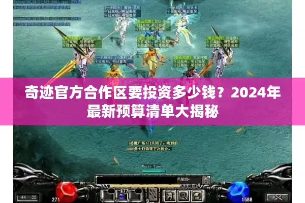 奇迹官方合作区要投资多少钱？2024年最新预算清单大揭秘