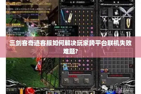 三剑客奇迹客服如何解决玩家跨平台联机失败难题?