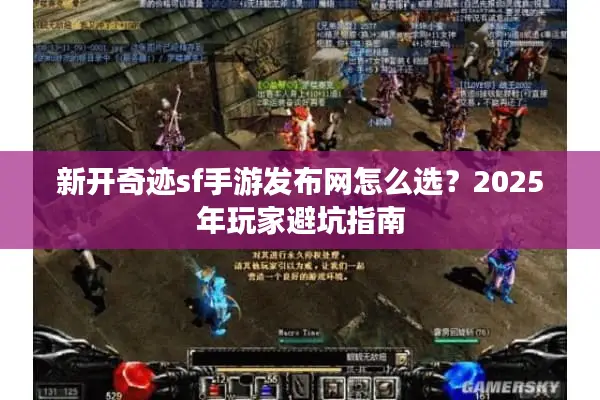 新开奇迹sf手游发布网怎么选？2025年玩家避坑指南