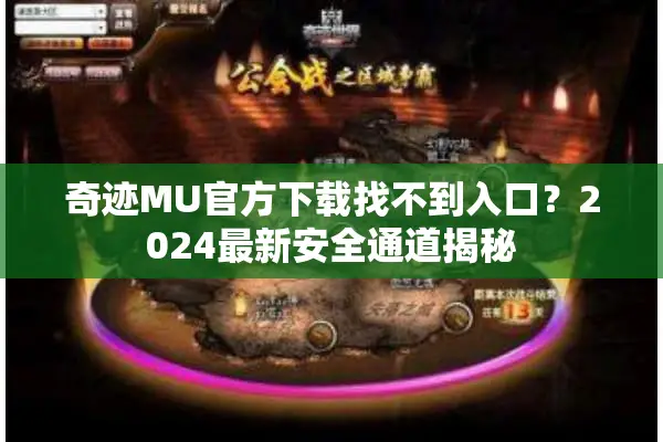 奇迹MU官方下载找不到入口？2024最新安全通道揭秘