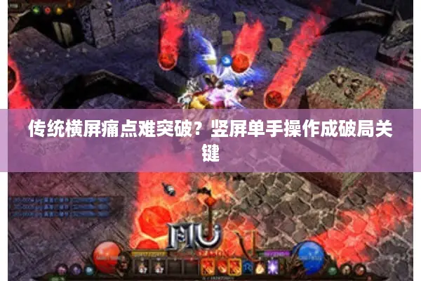 传统横屏痛点难突破?竖屏单手操作成破局关键 传统横屏痛点难突破?竖屏单手操作成破局关键