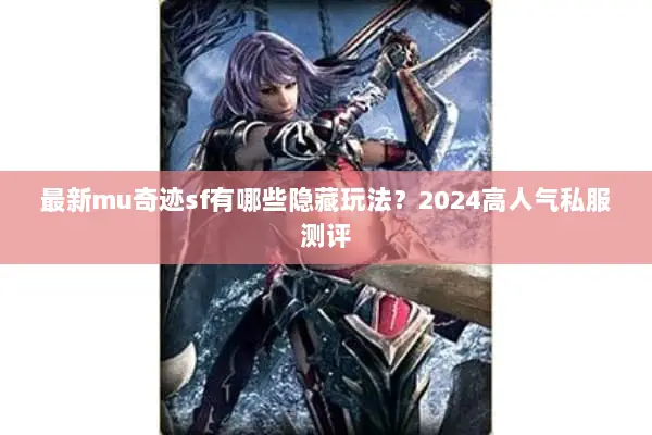 最新mu奇迹sf有哪些隐藏玩法？2024高人气私服测评