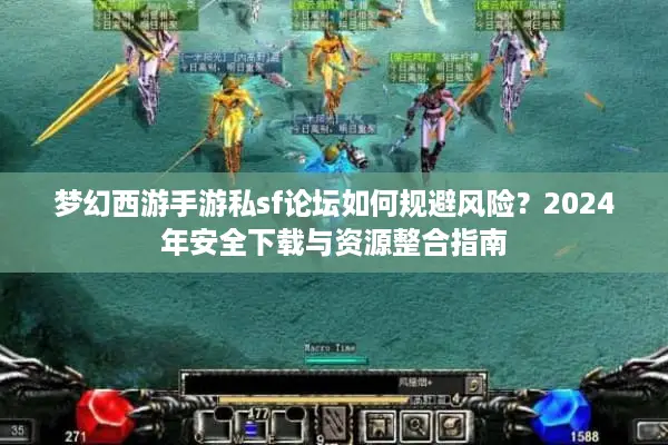 梦幻西游手游私sf论坛如何规避风险？2024年安全下载与资源整合指南