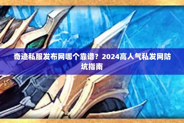 奇迹私服发布网哪个靠谱？2024高人气私发网防坑指南