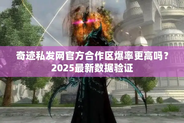 奇迹私发网官方合作区爆率更高吗？2025最新数据验证