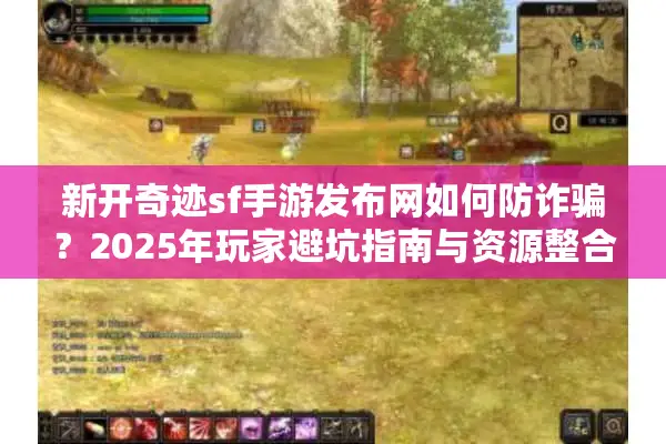 新开奇迹sf手游发布网如何防诈骗？2025年玩家避坑指南与资源整合