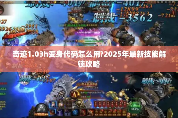 奇迹1.03h变身代码怎么用?2025年最新技能解锁攻略