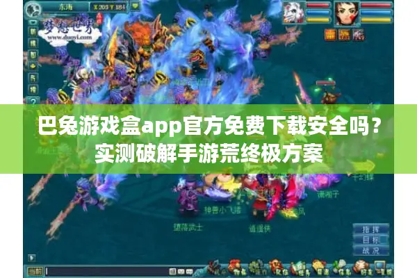 巴兔游戏盒app官方免费下载安全吗？实测破解手游荒终极方案
