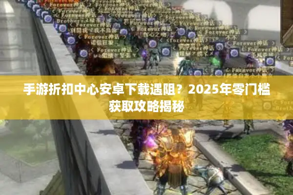 手游折扣中心安卓下载遇阻？2025年零门槛获取攻略揭秘