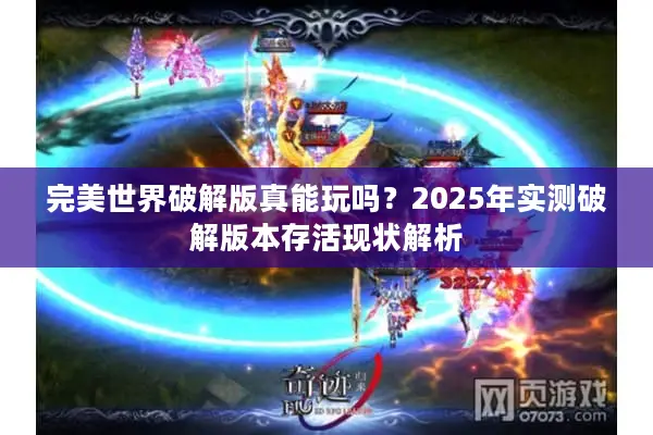 完美世界破解版真能玩吗？2025年实测破解版本存活现状解析