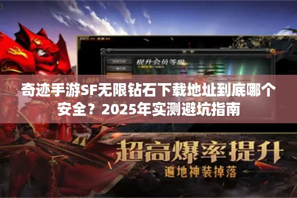 奇迹手游SF无限钻石下载地址到底哪个安全？2025年实测避坑指南