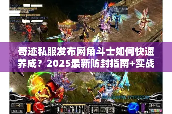 奇迹私服发布网角斗士如何快速养成？2025最新防封指南+实战技巧