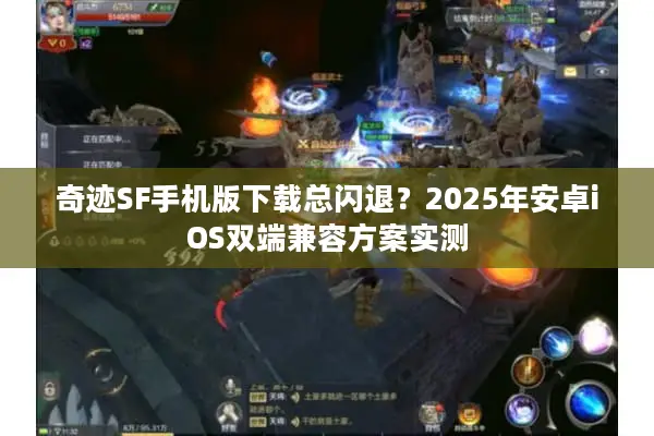 奇迹SF手机版下载总闪退？2025年安卓iOS双端兼容方案实测
