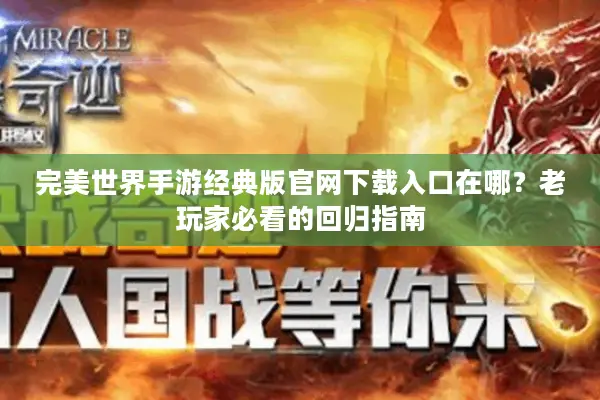 完美世界手游经典版官网下载入口在哪？老玩家必看的回归指南