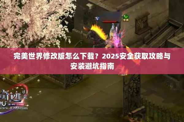 完美世界修改版怎么下载？2025安全获取攻略与安装避坑指南