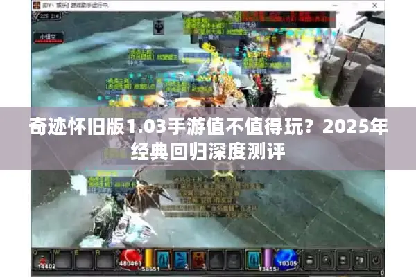 奇迹怀旧版1.03手游值不值得玩?2025年经典回归深度测评 奇迹怀旧版1.03手游值不值得玩?2025年经典回归深度测评